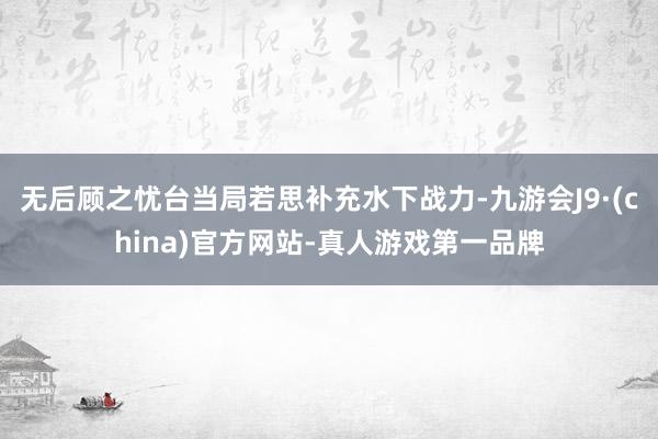 无后顾之忧台当局若思补充水下战力-九游会J9·(china)官方网站-真人游戏第一品牌