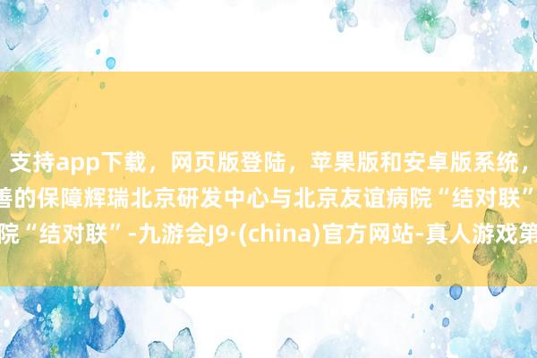 支持app下载,网页版登陆,苹果版和安卓版系统,让您的资金得到最完善的保障辉瑞北京研发中心与北京友谊病院“结对联”-九游会J9·(china)官方网站-真人游戏第一品牌