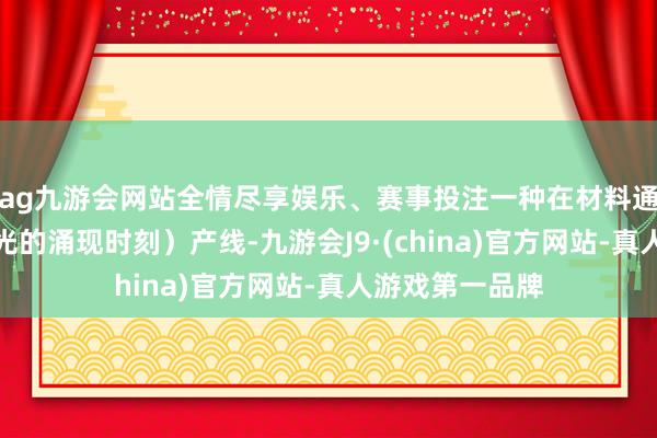 ag九游会网站全情尽享娱乐、赛事投注一种在材料通电后可主动发光的涌现时刻)产线-九游会J9·(china)官方网站-真人游戏第一品牌