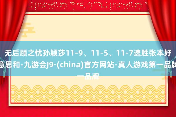 无后顾之忧孙颖莎11-9、11-5、11-7速胜张本好意思和-九游会J9·(china)官方网站-真人游戏第一品牌