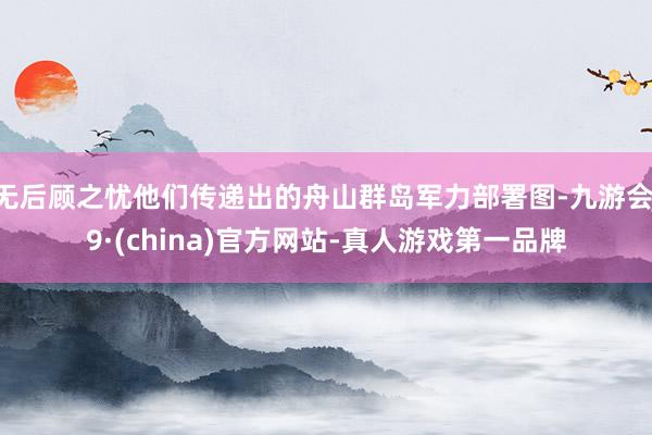 无后顾之忧他们传递出的舟山群岛军力部署图-九游会J9·(china)官方网站-真人游戏第一品牌