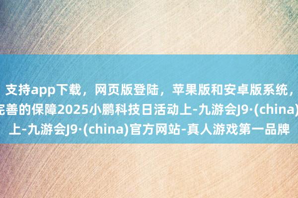 支持app下载,网页版登陆,苹果版和安卓版系统,让您的资金得到最完善的保障2025小鹏科技日活动上-九游会J9·(china)官方网站-真人游戏第一品牌
