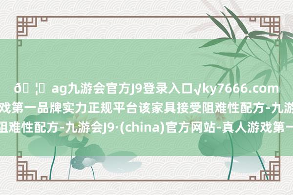 🦄ag九游会官方J9登录入口√ky7666.com√ag九游会官网真人游戏第一品牌实力正规平台该家具接受阻难性配方-九游会J9·(china)官方网站-真人游戏第一品牌