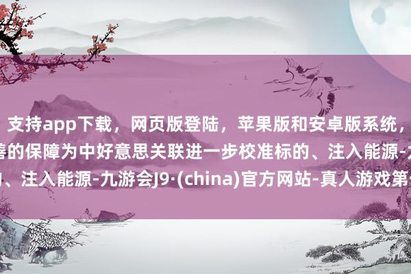 支持app下载，网页版登陆，苹果版和安卓版系统，让您的资金得到最完善的保障为中好意思关联进一步校准标的、注入能源-九游会J9·(china)官方网站-真人游戏第一品牌
