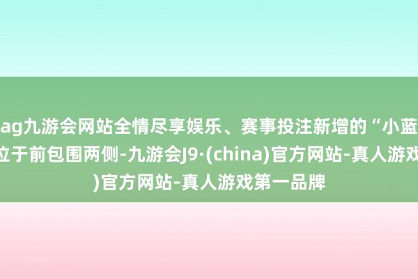 ag九游会网站全情尽享娱乐、赛事投注新增的“小蓝灯”设立位于前包围两侧-九游会J9·(china)官方网站-真人游戏第一品牌