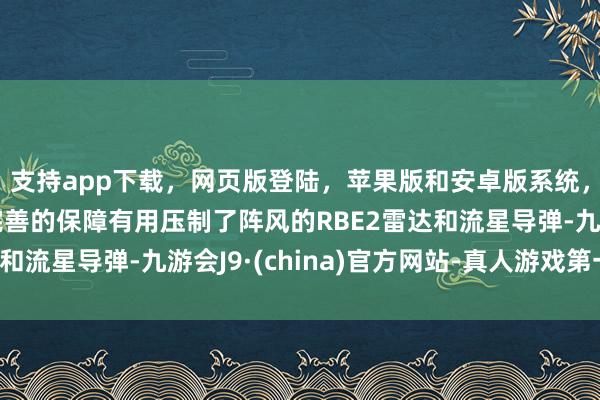 支持app下载,网页版登陆,苹果版和安卓版系统,让您的资金得到最完善的保障有用压制了阵风的RBE2雷达和流星导弹-九游会J9·(china)官方网站-真人游戏第一品牌