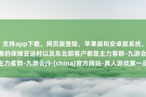 支持app下载，网页版登陆，苹果版和安卓版系统，让您的资金得到最完善的保障亚运村以及东北部客户都是主力客群-九游会J9·(china)官方网站-真人游戏第一品牌