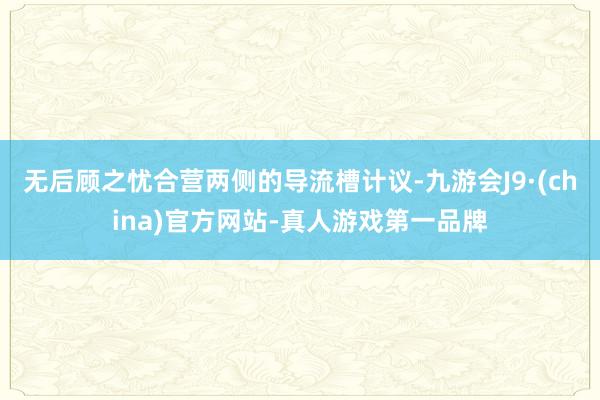 无后顾之忧合营两侧的导流槽计议-九游会J9·(china)官方网站-真人游戏第一品牌