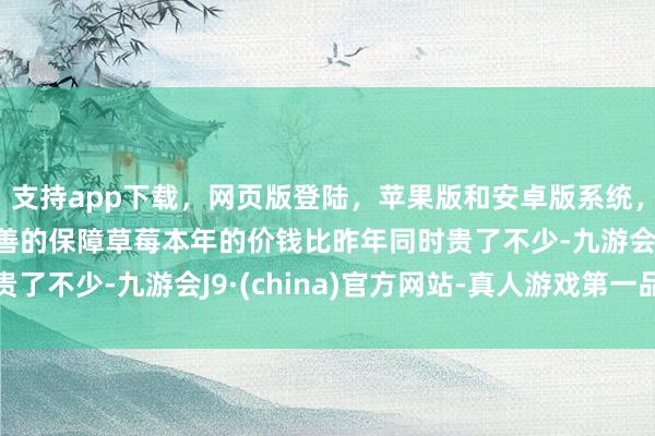 支持app下载，网页版登陆，苹果版和安卓版系统，让您的资金得到最完善的保障草莓本年的价钱比昨年同时贵了不少-九游会J9·(china)官方网站-真人游戏第一品牌