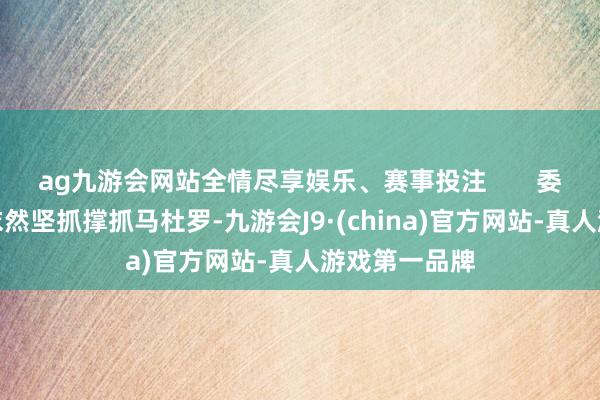 ag九游会网站全情尽享娱乐、赛事投注       委内瑞拉军方依然坚抓撑抓马杜罗-九游会J9·(china)官方网站-真人游戏第一品牌