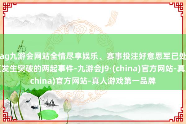 ag九游会网站全情尽享娱乐、赛事投注好意思军已处理了与伊朗队伍发生突破的两起事件-九游会J9·(china)官方网站-真人游戏第一品牌