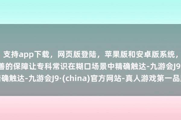 支持app下载,网页版登陆,苹果版和安卓版系统,让您的资金得到最完善的保障让专科常识在糊口场景中精确触达-九游会J9·(china)官方网站-真人游戏第一品牌