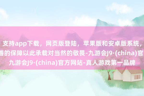 支持app下载,网页版登陆,苹果版和安卓版系统,让您的资金得到最完善的保障以此承载对当然的敬畏-九游会J9·(china)官方网站-真人游戏第一品牌