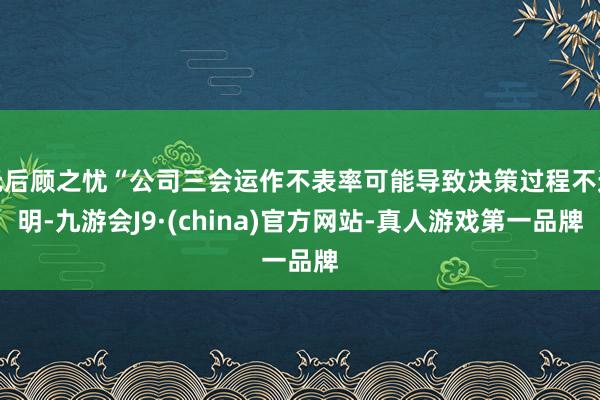 无后顾之忧“公司三会运作不表率可能导致决策过程不透明-九游会J9·(china)官方网站-真人游戏第一品牌