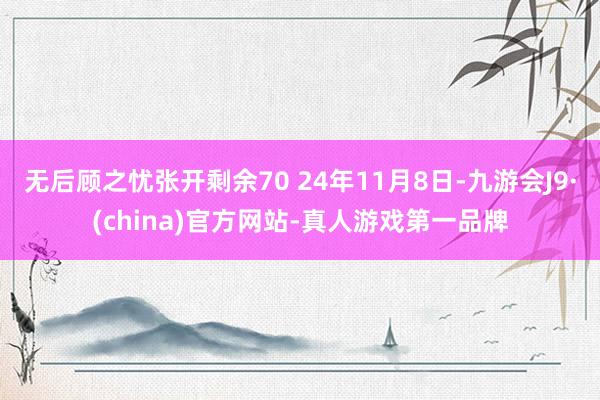 无后顾之忧张开剩余70 24年11月8日-九游会J9·(china)官方网站-真人游戏第一品牌