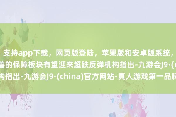 支持app下载，网页版登陆，苹果版和安卓版系统，让您的资金得到最完善的保障板块有望迎来超跌反弹机构指出-九游会J9·(china)官方网站-真人游戏第一品牌