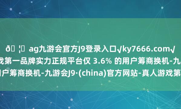 🦄ag九游会官方J9登录入口√ky7666.com√ag九游会官网真人游戏第一品牌实力正规平台仅 3.6% 的用户筹商换机-九游会J9·(china)官方网站-真人游戏第一品牌