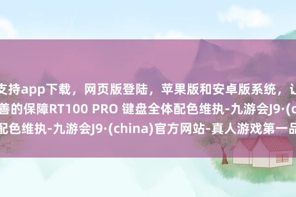 支持app下载，网页版登陆，苹果版和安卓版系统，让您的资金得到最完善的保障RT100 PRO 键盘全体配色维执-九游会J9·(china)官方网站-真人游戏第一品牌