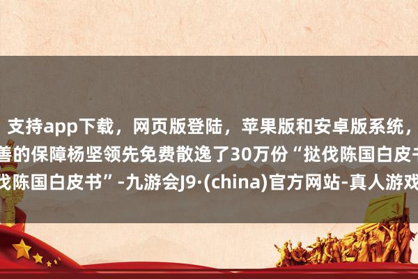 支持app下载，网页版登陆，苹果版和安卓版系统，让您的资金得到最完善的保障杨坚领先免费散逸了30万份“挞伐陈国白皮书”-九游会J9·(china)官方网站-真人游戏第一品牌