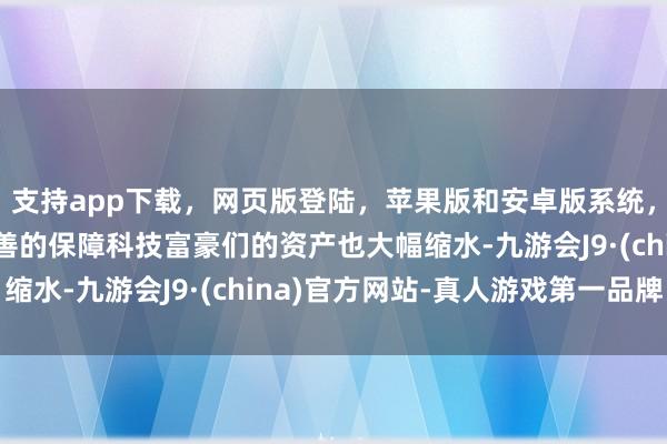 支持app下载，网页版登陆，苹果版和安卓版系统，让您的资金得到最完善的保障科技富豪们的资产也大幅缩水-九游会J9·(china)官方网站-真人游戏第一品牌
