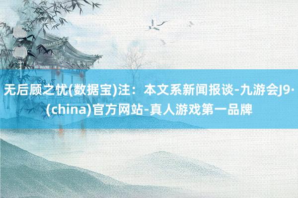 无后顾之忧(数据宝)注：本文系新闻报谈-九游会J9·(china)官方网站-真人游戏第一品牌