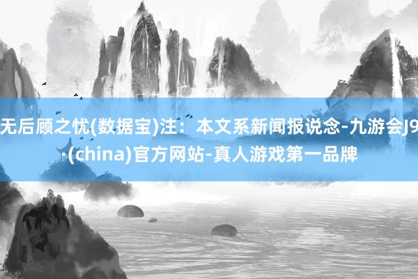 无后顾之忧(数据宝)注：本文系新闻报说念-九游会J9·(china)官方网站-真人游戏第一品牌