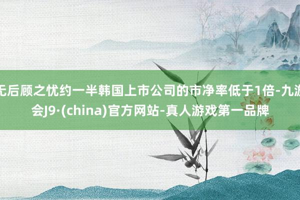无后顾之忧约一半韩国上市公司的市净率低于1倍-九游会J9·(china)官方网站-真人游戏第一品牌