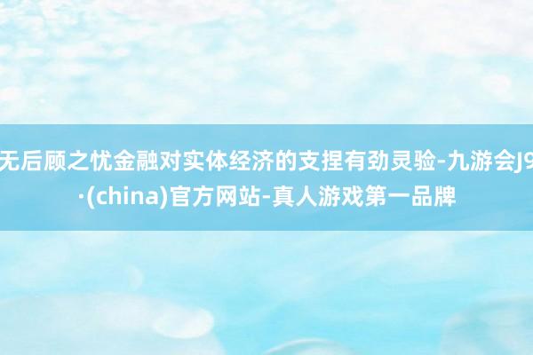 无后顾之忧金融对实体经济的支捏有劲灵验-九游会J9·(china)官方网站-真人游戏第一品牌