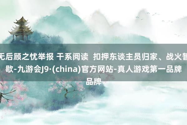 无后顾之忧举报 干系阅读  扣押东谈主员归家、战火暂歇-九游会J9·(china)官方网站-真人游戏第一品牌