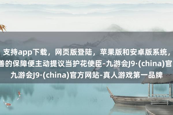 支持app下载，网页版登陆，苹果版和安卓版系统，让您的资金得到最完善的保障便主动提议当护花使臣-九游会J9·(china)官方网站-真人游戏第一品牌