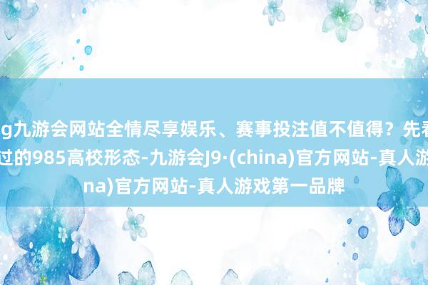 ag九游会网站全情尽享娱乐、赛事投注值不值得？先看此次审批通过的985高校形态-九游会J9·(china)官方网站-真人游戏第一品牌