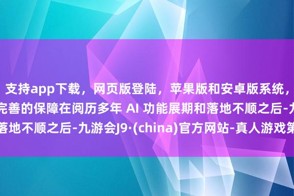 支持app下载,网页版登陆,苹果版和安卓版系统,让您的资金得到最完善的保障在阅历多年 AI 功能展期和落地不顺之后-九游会J9·(china)官方网站-真人游戏第一品牌