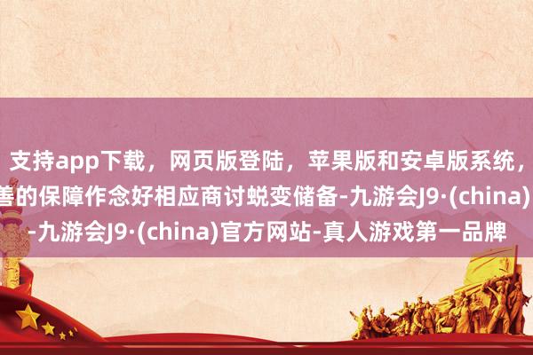 支持app下载，网页版登陆，苹果版和安卓版系统，让您的资金得到最完善的保障作念好相应商讨蜕变储备-九游会J9·(china)官方网站-真人游戏第一品牌