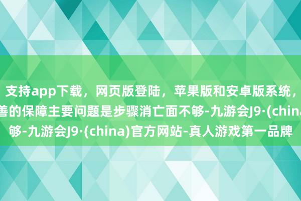 支持app下载，网页版登陆，苹果版和安卓版系统，让您的资金得到最完善的保障主要问题是步骤消亡面不够-九游会J9·(china)官方网站-真人游戏第一品牌