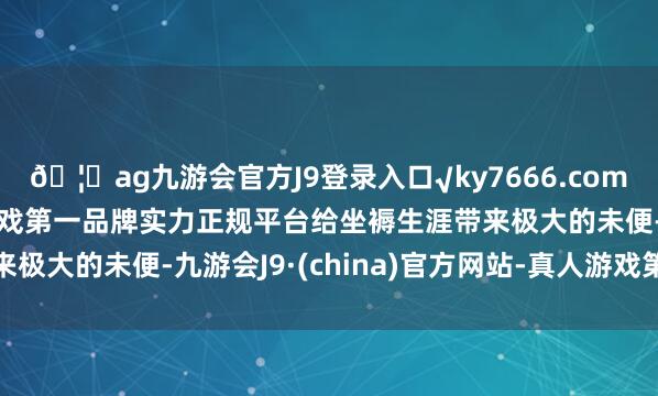 🦄ag九游会官方J9登录入口√ky7666.com√ag九游会官网真人游戏第一品牌实力正规平台给坐褥生涯带来极大的未便-九游会J9·(china)官方网站-真人游戏第一品牌