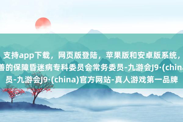 支持app下载，网页版登陆，苹果版和安卓版系统，让您的资金得到最完善的保障昏迷病专科委员会常务委员-九游会J9·(china)官方网站-真人游戏第一品牌