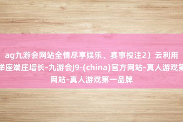 ag九游会网站全情尽享娱乐、赛事投注　　2）云利用：估计举座端庄增长-九游会J9·(china)官方网站-真人游戏第一品牌