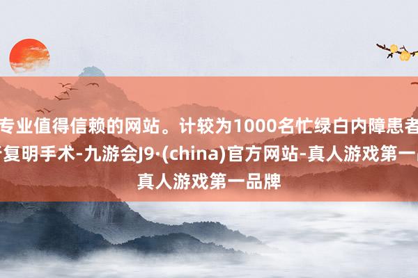 专业值得信赖的网站。计较为1000名忙绿白内障患者施行复明手术-九游会J9·(china)官方网站-真人游戏第一品牌