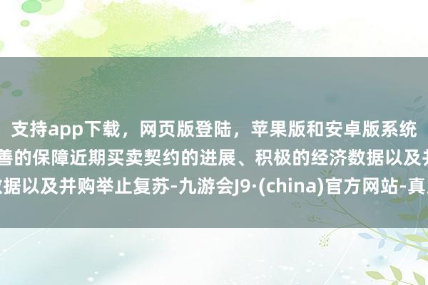支持app下载，网页版登陆，苹果版和安卓版系统，让您的资金得到最完善的保障近期买卖契约的进展、积极的经济数据以及并购举止复苏-九游会J9·(china)官方网站-真人游戏第一品牌
