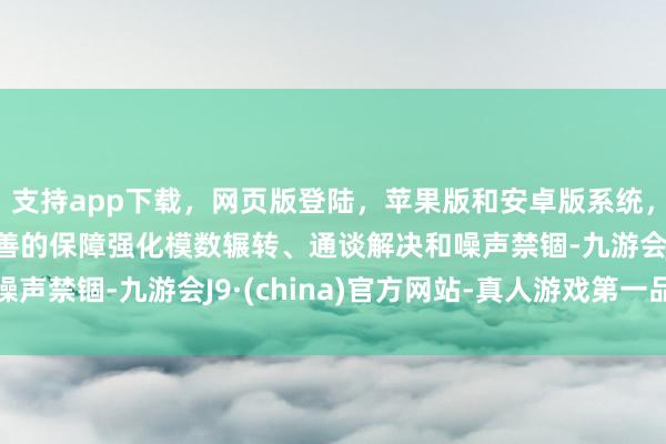 支持app下载，网页版登陆，苹果版和安卓版系统，让您的资金得到最完善的保障强化模数辗转、通谈解决和噪声禁锢-九游会J9·(china)官方网站-真人游戏第一品牌