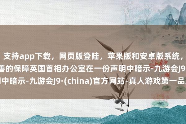 支持app下载，网页版登陆，苹果版和安卓版系统，让您的资金得到最完善的保障英国首相办公室在一份声明中暗示-九游会J9·(china)官方网站-真人游戏第一品牌