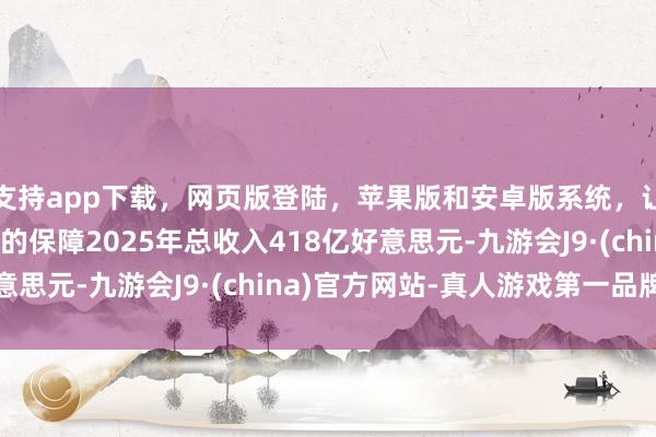 支持app下载,网页版登陆,苹果版和安卓版系统,让您的资金得到最完善的保障2025年总收入418亿好意思元-九游会J9·(china)官方网站-真人游戏第一品牌